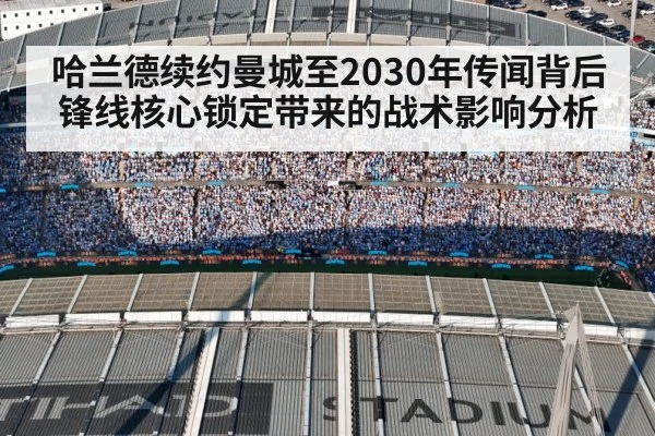 哈兰德续约曼城至2030年传闻背后 锋线核心锁定带来的战术影响分析