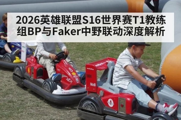 2026英雄联盟S16世界赛T1教练组BP与Faker中野联动深度解析