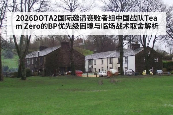 2026DOTA2国际邀请赛败者组中国战队Team Zero的BP优先级困境与临场战术取舍解析