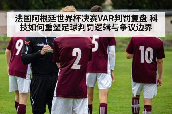 法国阿根廷世界杯决赛VAR判罚复盘 科技如何重塑足球判罚逻辑与争议边界