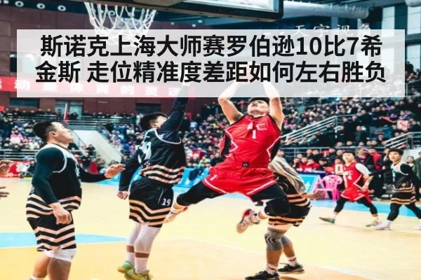斯诺克上海大师赛罗伯逊10比7希金斯 走位精准度差距如何左右胜负